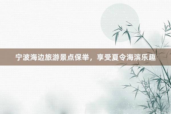 宁波海边旅游景点保举，享受夏令海滨乐趣