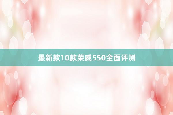 最新款10款荣威550全面评测