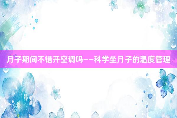 月子期间不错开空调吗——科学坐月子的温度管理