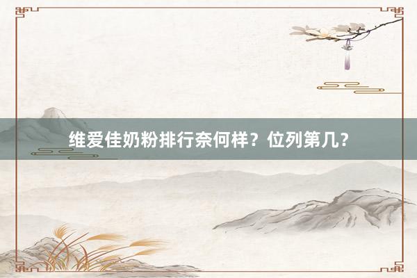 维爱佳奶粉排行奈何样？位列第几？