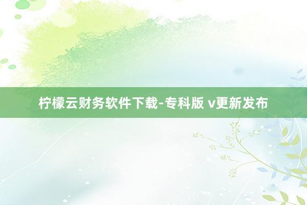 柠檬云财务软件下载-专科版 v更新发布