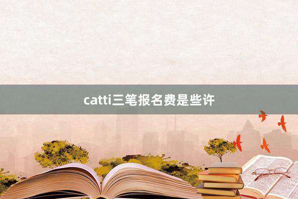 catti三笔报名费是些许