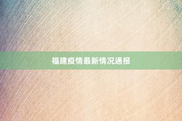 福建疫情最新情况通报