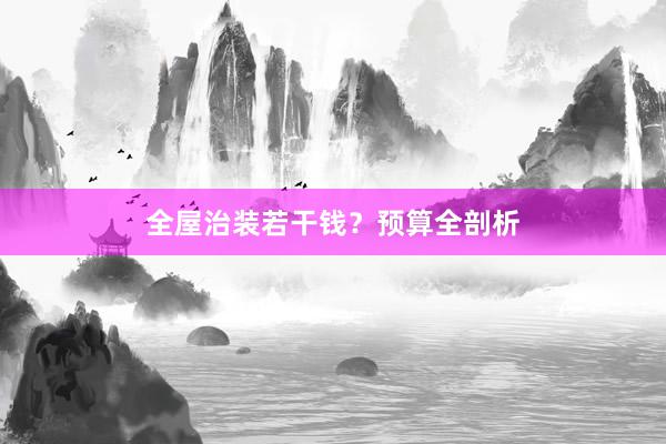 全屋治装若干钱？预算全剖析