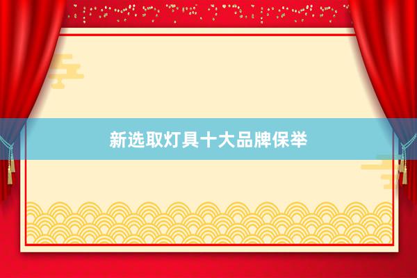 新选取灯具十大品牌保举