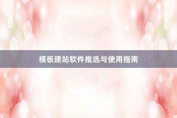 模板建站软件推选与使用指南