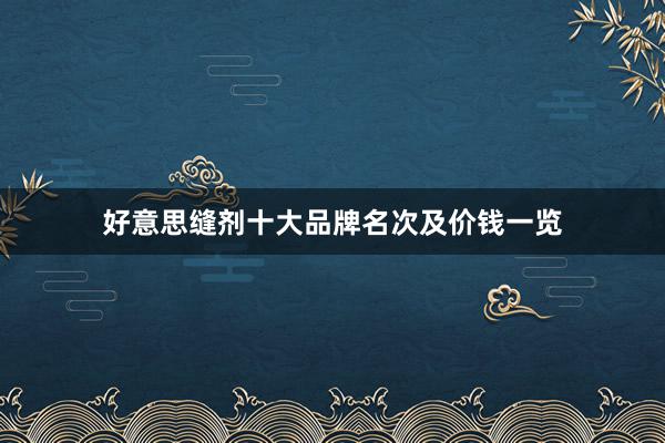 好意思缝剂十大品牌名次及价钱一览