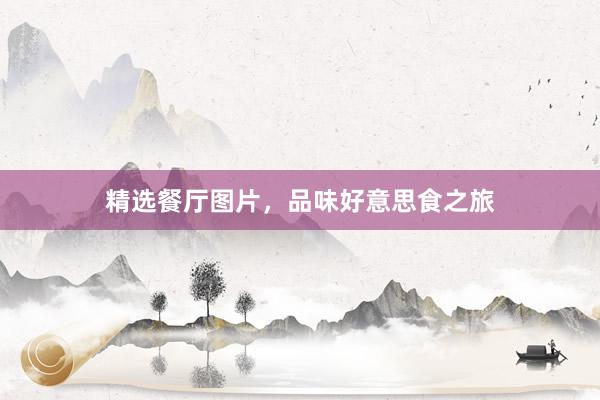 精选餐厅图片，品味好意思食之旅