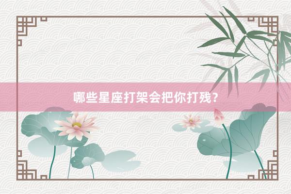 哪些星座打架会把你打残？