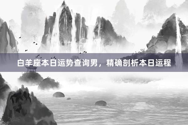 白羊座本日运势查询男，精确剖析本日运程