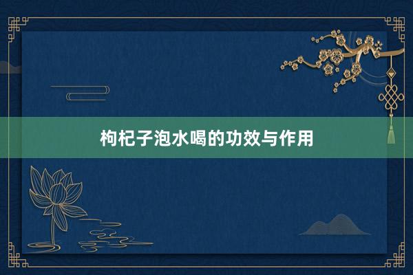 枸杞子泡水喝的功效与作用