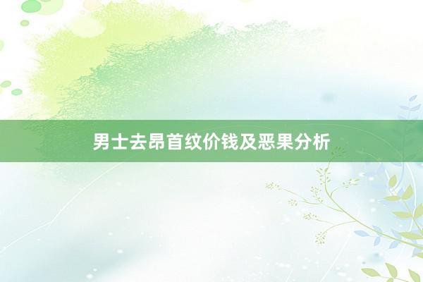 男士去昂首纹价钱及恶果分析