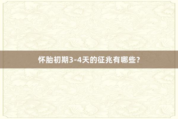 怀胎初期3-4天的征兆有哪些？