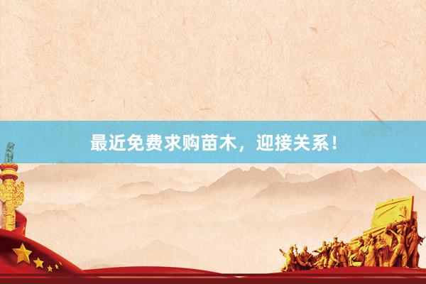 最近免费求购苗木，迎接关系！