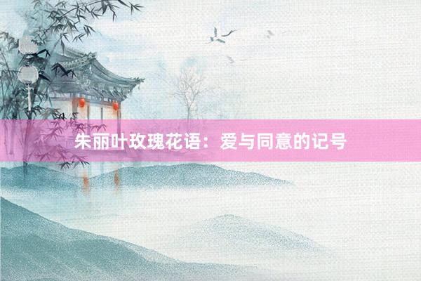朱丽叶玫瑰花语：爱与同意的记号