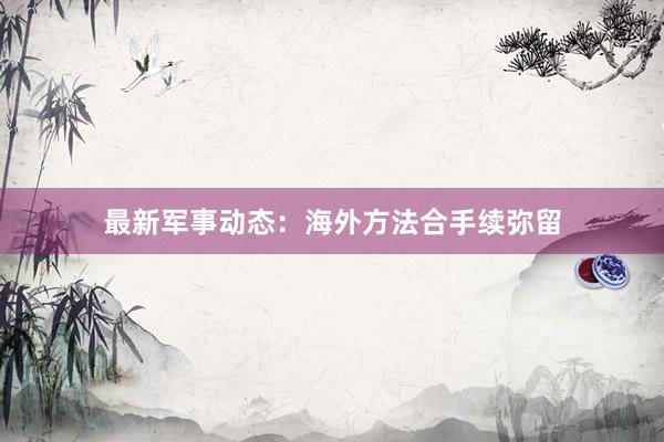 最新军事动态：海外方法合手续弥留