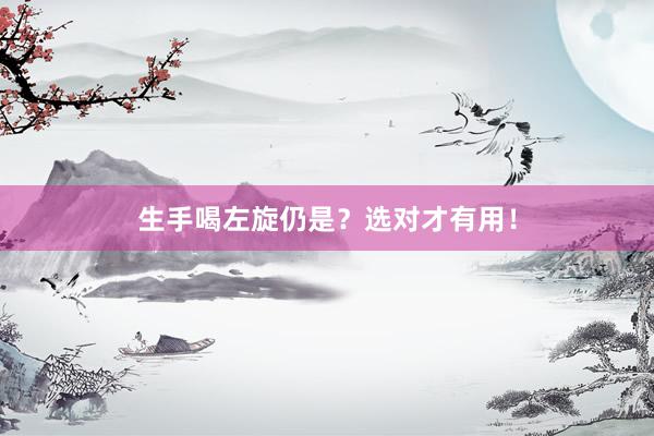 生手喝左旋仍是？选对才有用！